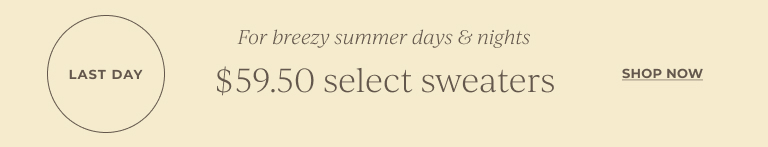 Last day. For breezy summer days & nights. $59.50 select sweaters. Shop now.