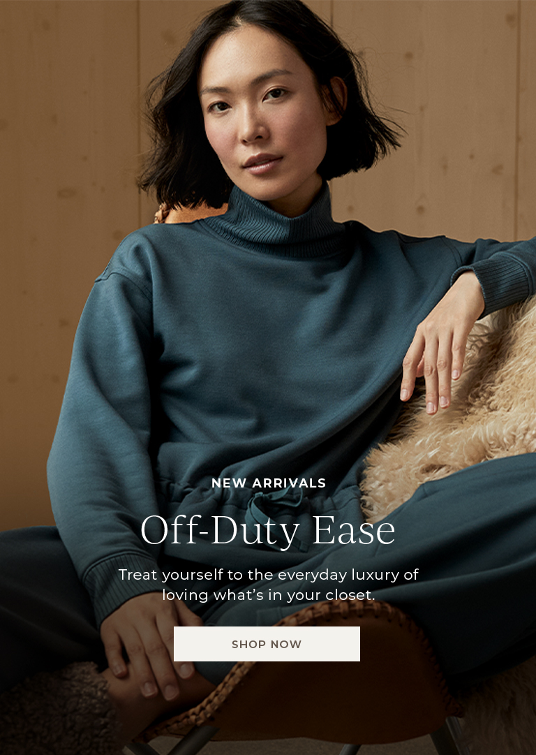 New Arrivals. Off-Duty Ease. Treat yourself to the everyday luxury of loving what's in your closet. Shop Now.