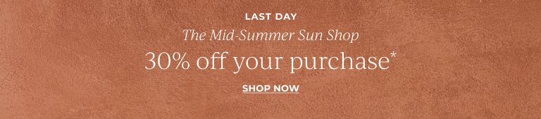 Last day. The mid summer sun shop. 30% off your purchase.* Shop now.