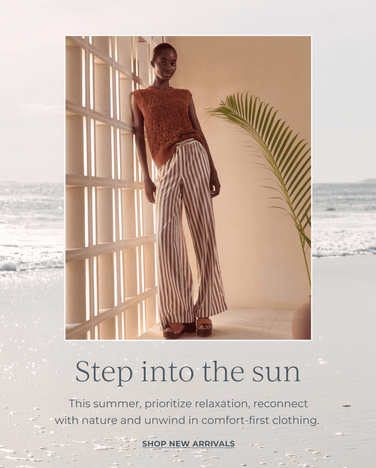 Step into the sun. This summer, prioritize relaxation, reconnect with nature and unwind in comfort-first clothing. Shop new arrivals.