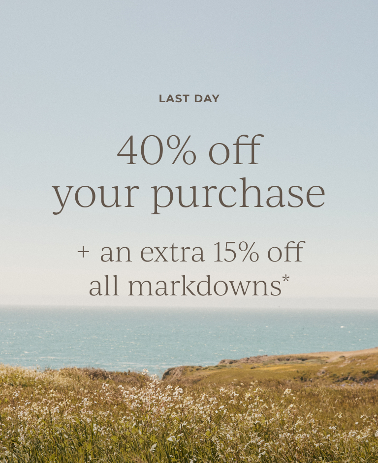 Last day. 40% off your purchase + take an extra 15% off all markdowns*.