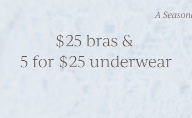 A Seasonal Refresh: $25 bras and 5 for $25 underwear. 25% off sleep! Shop Now