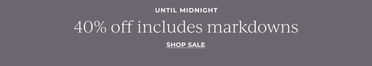 UNTIL MIDNIGHT: 40% off includes markdowns Shop Sale!