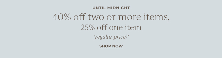 40% off two or more items,25% off one item (regular price)* Shop Now