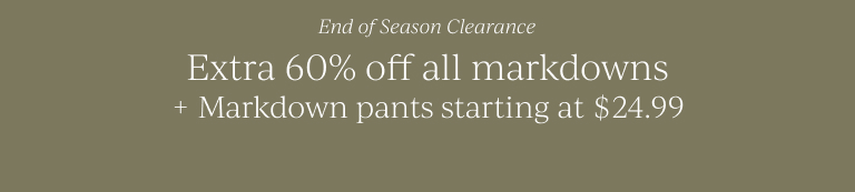 End of Season Clearance: Extra 60% off all markdowns + Markdown pants starting at $24.99