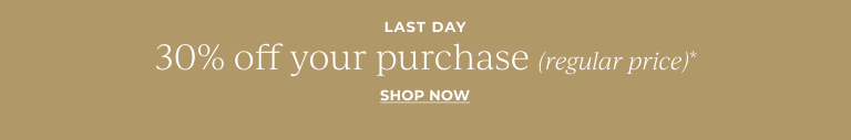 Last Day: 30% off your purchase (regular price)* Shop Now!