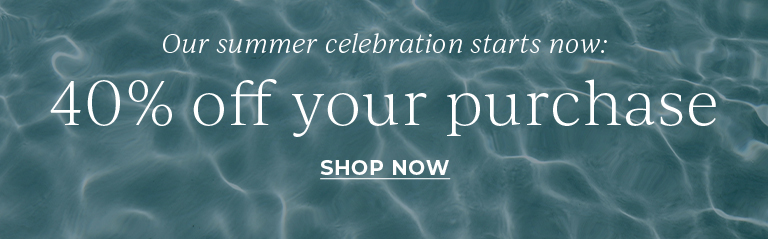 Our summer celebration starts now: 40% off your purchase