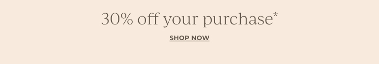 30% off your purchase* Shop now.