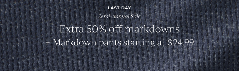 Last Day: Semi-Annual Sale: Extra 50% off markdowns + Markdown pants starting at $24.99