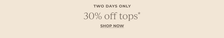 Two days only. 30% off tops*. Shop now.