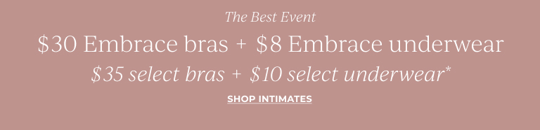 The Best Event: $30 Embrace bras + $8 Embrace underwear. $35 select bras + $10 select underwear* Shop Intimates!