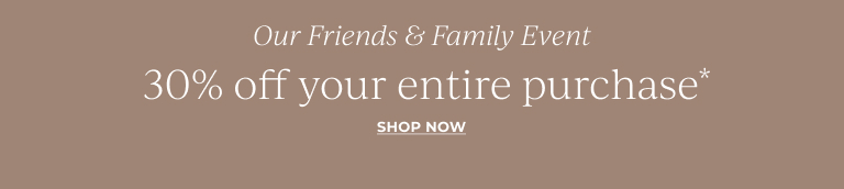 Our Friends & Family Event: 30% off your entire purchase* Shop now