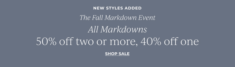 The Fall Markdown Event- new styles added! All Markdowns 50% off two or more, 40% off one!  Shop Sale!