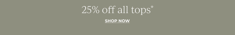 25% off all tops* Shop Now!