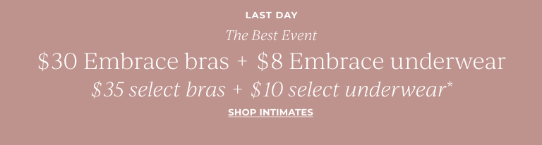 Last Day: The Best Event: $30 Embrace bras + $8 Embrace underwear. $35 select bras + $10 select underwear* Shop Intimates!